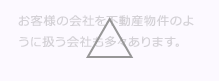 お客様の会社を不動産物件のように扱う会社も多々あります。