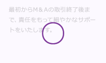 M&A (エムアンドエー)の最初からM&A (エムアンドエー)の取引終了後まで、責任をもって細やかなサポートをいたします。